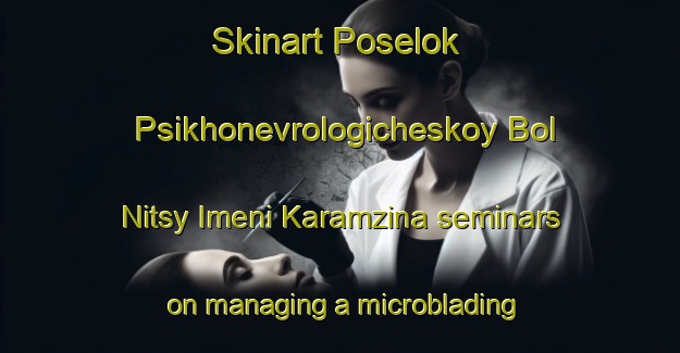 Skinart Poselok Psikhonevrologicheskoy Bol Nitsy Imeni Karamzina seminars on managing a microblading business | MicrobladingTraining | MicrobladingClasses | SkinartTraining-Russian Federation
